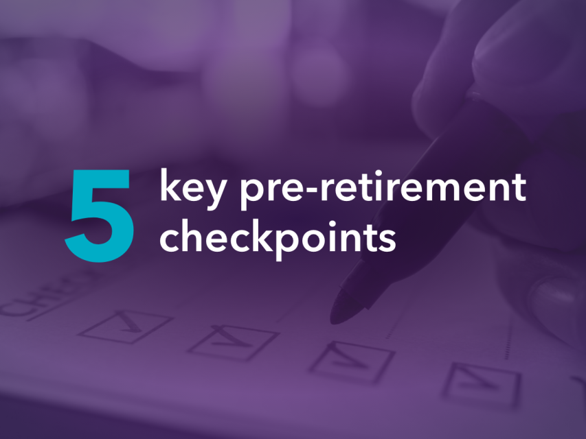 Your 5 key pre-retirement checkpoints